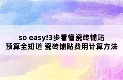 so easy!3步看懂瓷砖铺贴预算全知道 瓷砖铺贴费用计算方法